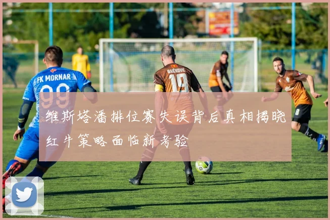 维斯塔潘排位赛失误背后真相揭晓红牛策略面临新考验