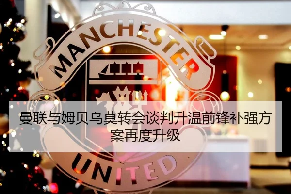 曼联与姆贝乌莫转会谈判升温前锋补强方案再度升级