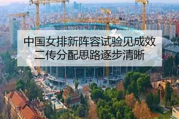 中国女排新阵容试验见成效 二传分配思路逐步清晰
